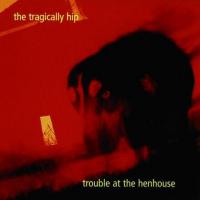Ahead By A Century Trouble at the Henhouse de The Tragically Hip