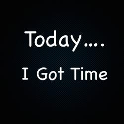 Today.... I Got Time