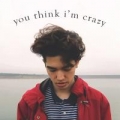 You Think I'm Crazy