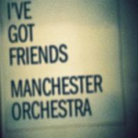 I'VE GOT FRIENDS, letra y canción de Manchester Orchestra I'VE GOT FRIENDS letra MANCHESTER ORCHESTRA