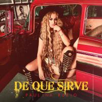 DE QUÉ SIRVE, letra y canción de Paulina Rubio DE QUÉ SIRVE letra PAULINA RUBIO