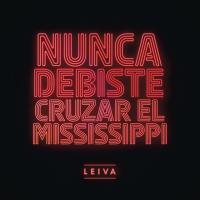 NUNCA DEBISTE CRUZAR EL MISSISSIPPI, letra y canción de Leiva NUNCA DEBISTE CRUZAR EL MISSISSIPPI letra LEIVA