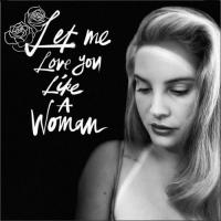 LET ME LOVE YOU LIKE A WOMAN, letra y canción de Lana Del Rey LET ME LOVE YOU LIKE A WOMAN letra LANA DEL REY